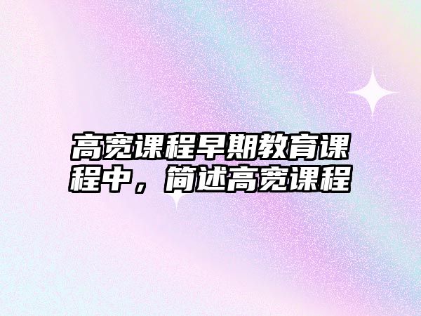 高寬課程早期教育課程中，簡述高寬課程