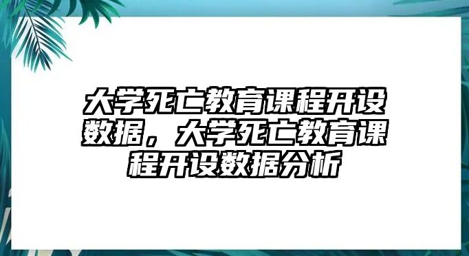 大學(xué)死亡教育課程開設(shè)數(shù)據(jù)，大學(xué)死亡教育課程開設(shè)數(shù)據(jù)分析