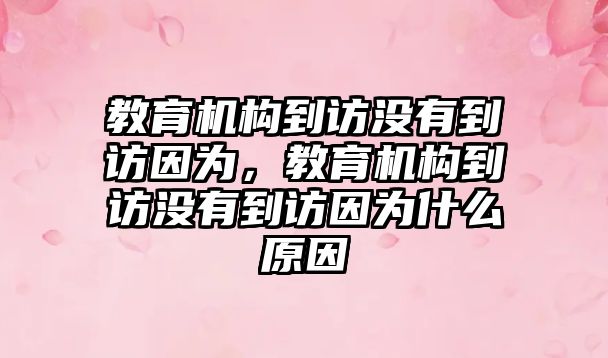 教育機(jī)構(gòu)到訪沒有到訪因?yàn)椋逃龣C(jī)構(gòu)到訪沒有到訪因?yàn)槭裁丛? class=