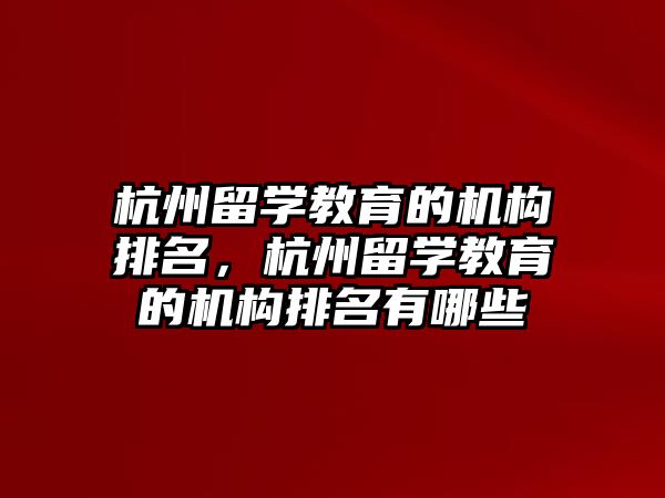 杭州留學(xué)教育的機(jī)構(gòu)排名，杭州留學(xué)教育的機(jī)構(gòu)排名有哪些