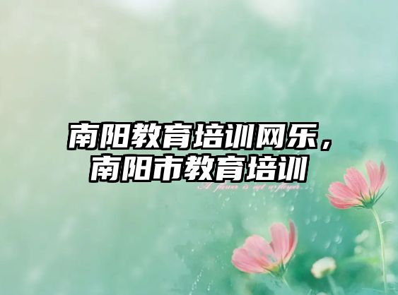 南陽教育培訓(xùn)網(wǎng)樂，南陽市教育培訓(xùn)