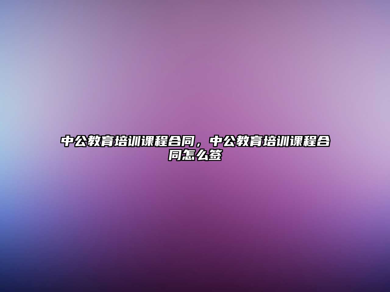 中公教育培訓課程合同，中公教育培訓課程合同怎么簽