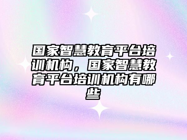 國家智慧教育平臺培訓機構，國家智慧教育平臺培訓機構有哪些