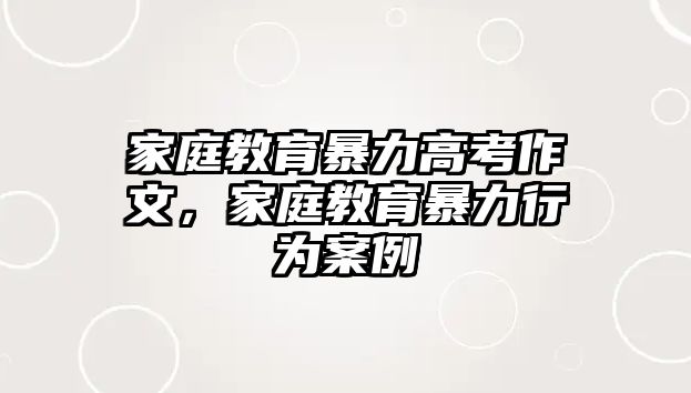 家庭教育暴力高考作文，家庭教育暴力行為案例