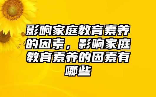 影響家庭教育素養(yǎng)的因素，影響家庭教育素養(yǎng)的因素有哪些