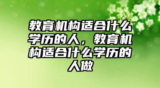 教育機構(gòu)適合什么學歷的人，教育機構(gòu)適合什么學歷的人做