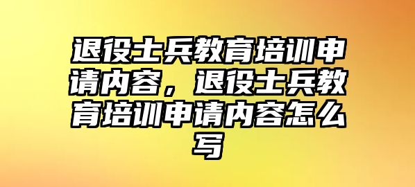 退役士兵教育培訓(xùn)申請(qǐng)內(nèi)容，退役士兵教育培訓(xùn)申請(qǐng)內(nèi)容怎么寫(xiě)