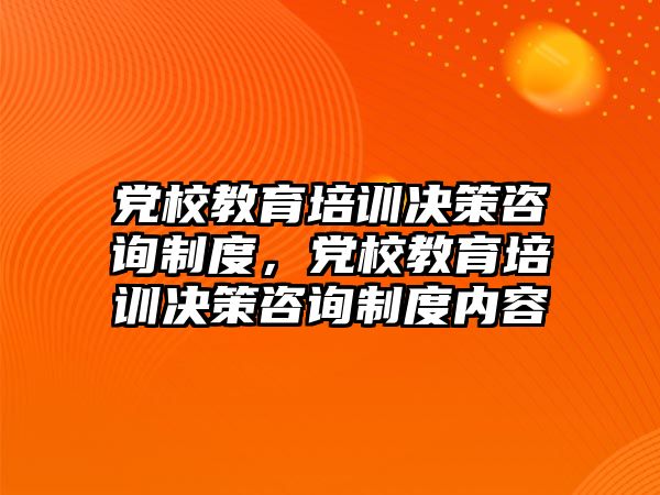 黨校教育培訓決策咨詢制度，黨校教育培訓決策咨詢制度內(nèi)容