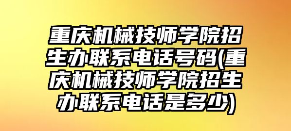 重慶機(jī)械技師學(xué)院招生辦聯(lián)系電話號(hào)碼(重慶機(jī)械技師學(xué)院招生辦聯(lián)系電話是多少)