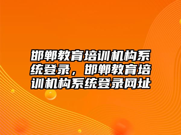 邯鄲教育培訓(xùn)機(jī)構(gòu)系統(tǒng)登錄，邯鄲教育培訓(xùn)機(jī)構(gòu)系統(tǒng)登錄網(wǎng)址