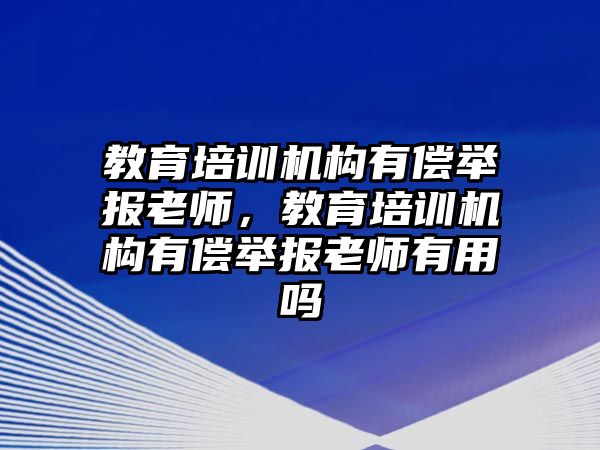 教育培訓(xùn)機(jī)構(gòu)有償舉報老師，教育培訓(xùn)機(jī)構(gòu)有償舉報老師有用嗎