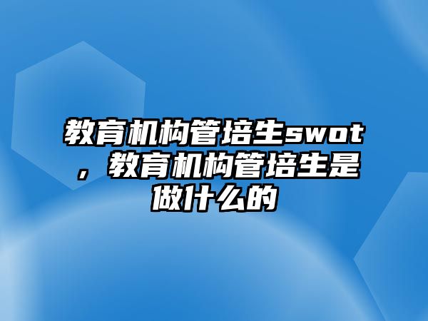 教育機(jī)構(gòu)管培生swot，教育機(jī)構(gòu)管培生是做什么的