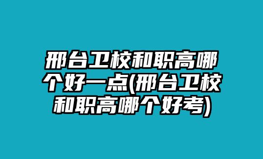 邢臺(tái)衛(wèi)校和職高哪個(gè)好一點(diǎn)(邢臺(tái)衛(wèi)校和職高哪個(gè)好考)