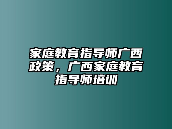 家庭教育指導(dǎo)師廣西政策，廣西家庭教育指導(dǎo)師培訓(xùn)