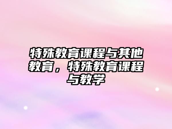 特殊教育課程與其他教育，特殊教育課程與教學(xué)