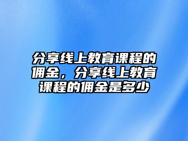 分享線上教育課程的傭金，分享線上教育課程的傭金是多少