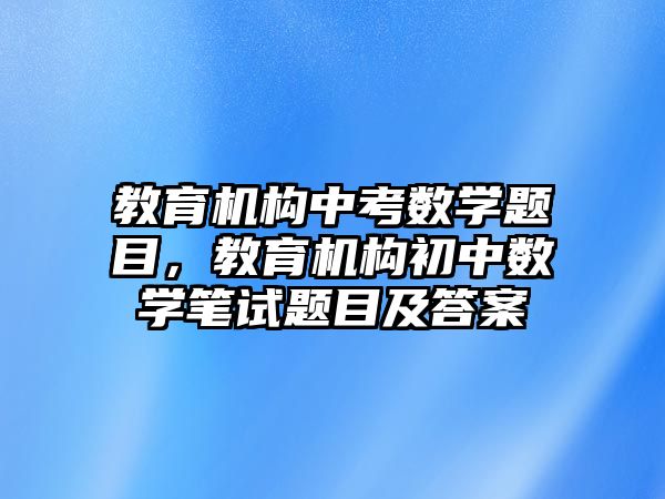 教育機(jī)構(gòu)中考數(shù)學(xué)題目，教育機(jī)構(gòu)初中數(shù)學(xué)筆試題目及答案