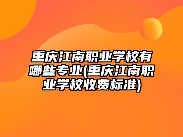 重慶江南職業(yè)學校有哪些專業(yè)(重慶江南職業(yè)學校收費標準)