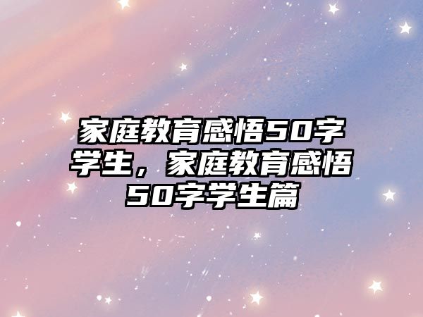 家庭教育感悟50字學生，家庭教育感悟50字學生篇