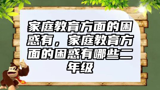 家庭教育方面的困惑有，家庭教育方面的困惑有哪些二年級