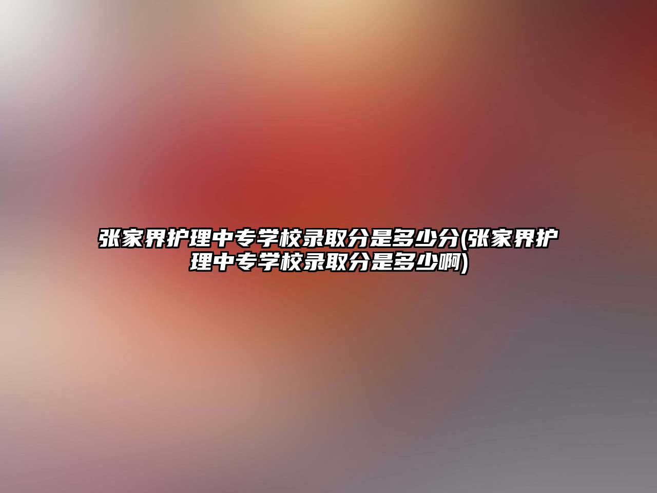 張家界護理中專學校錄取分是多少分(張家界護理中專學校錄取分是多少啊)