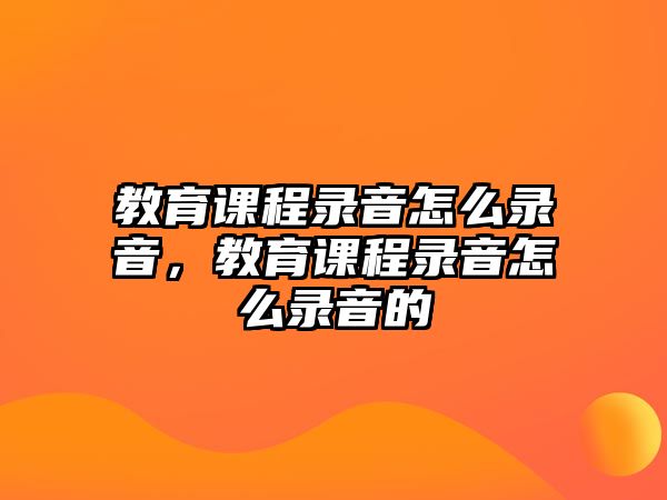 教育課程錄音怎么錄音，教育課程錄音怎么錄音的