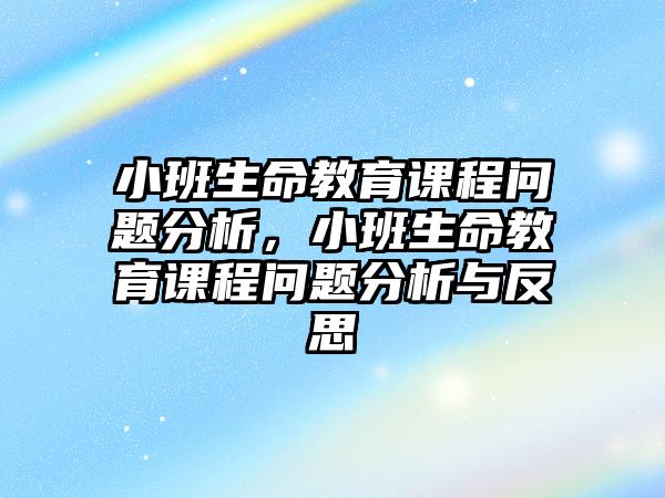 小班生命教育課程問題分析，小班生命教育課程問題分析與反思