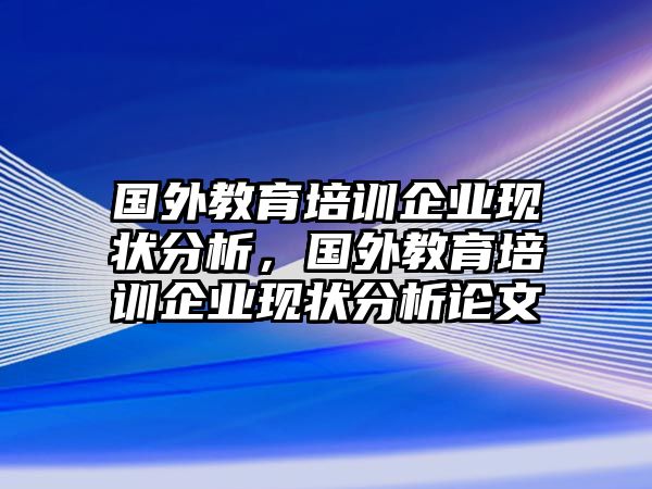 國外教育培訓企業(yè)現(xiàn)狀分析，國外教育培訓企業(yè)現(xiàn)狀分析論文