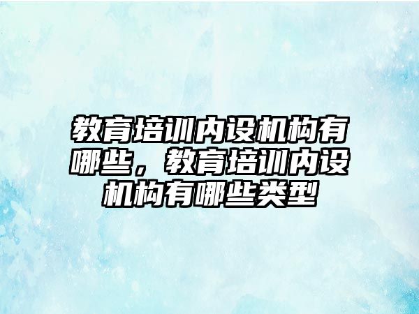 教育培訓內設機構有哪些，教育培訓內設機構有哪些類型