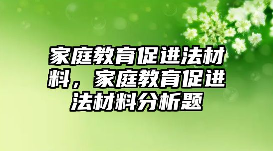 家庭教育促進法材料，家庭教育促進法材料分析題