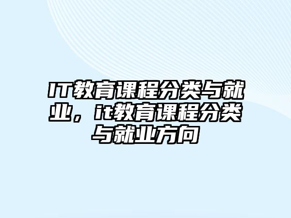 IT教育課程分類(lèi)與就業(yè)，it教育課程分類(lèi)與就業(yè)方向