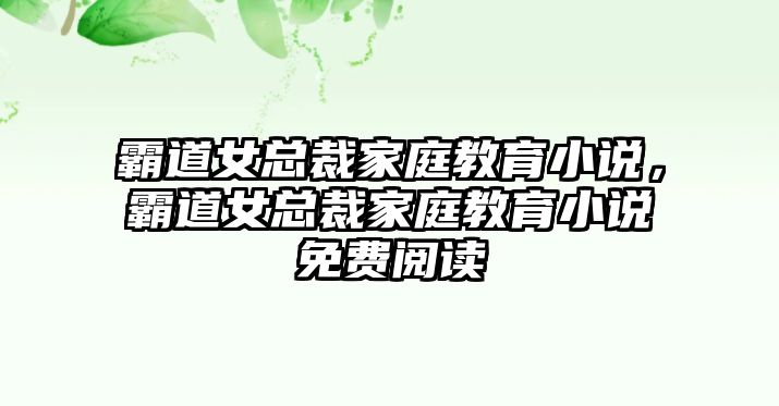 霸道女總裁家庭教育小說，霸道女總裁家庭教育小說免費(fèi)閱讀