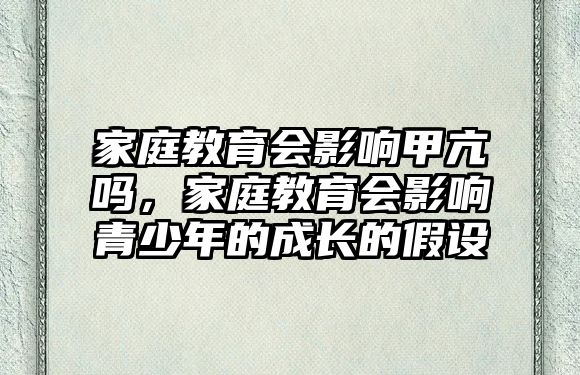 家庭教育會影響甲亢嗎，家庭教育會影響青少年的成長的假設(shè)