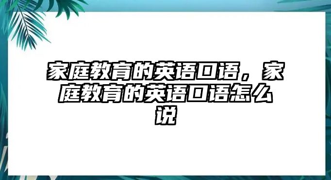 家庭教育的英語口語，家庭教育的英語口語怎么說