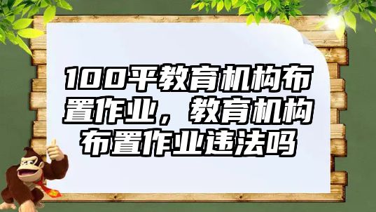 100平教育機(jī)構(gòu)布置作業(yè)，教育機(jī)構(gòu)布置作業(yè)違法嗎