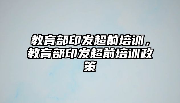 教育部印發(fā)超前培訓，教育部印發(fā)超前培訓政策