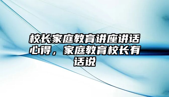 校長家庭教育講座講話心得，家庭教育校長有話說