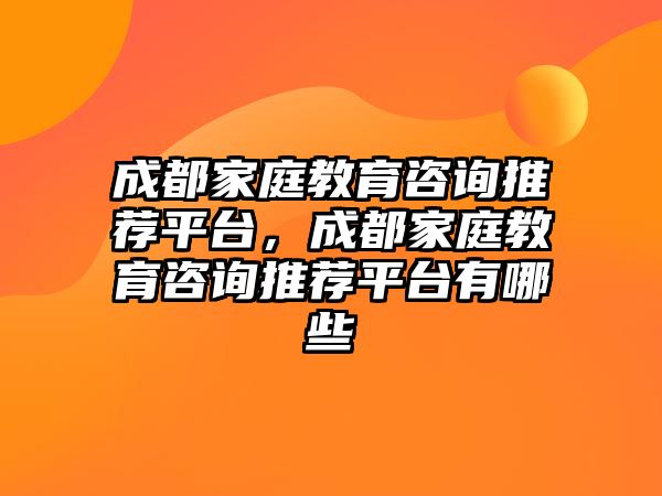 成都家庭教育咨詢推薦平臺(tái)，成都家庭教育咨詢推薦平臺(tái)有哪些