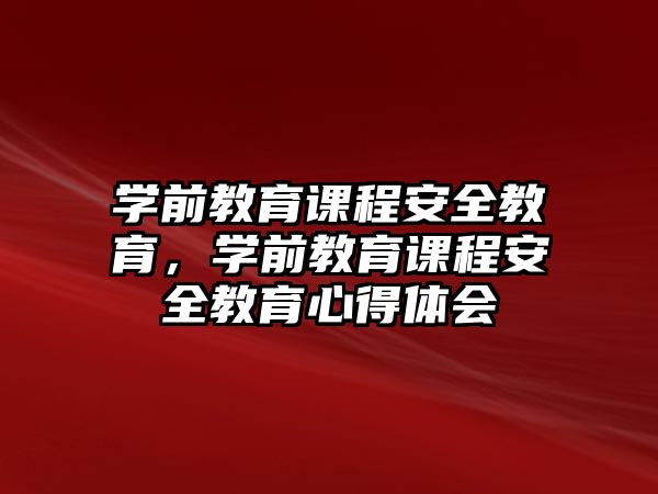 學(xué)前教育課程安全教育，學(xué)前教育課程安全教育心得體會(huì)