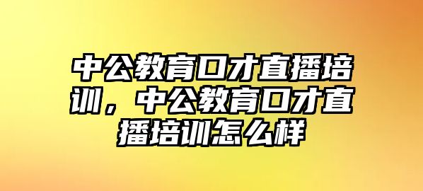 中公教育口才直播培訓(xùn)，中公教育口才直播培訓(xùn)怎么樣