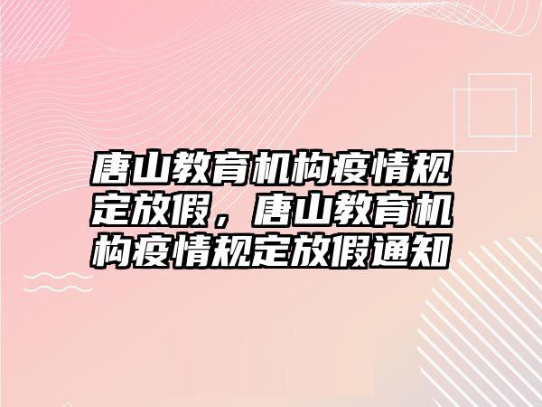 唐山教育機(jī)構(gòu)疫情規(guī)定放假，唐山教育機(jī)構(gòu)疫情規(guī)定放假通知