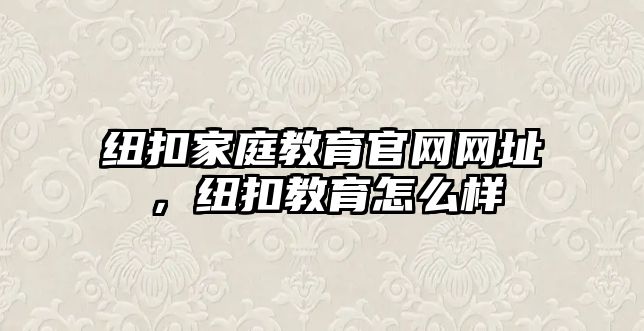 紐扣家庭教育官網(wǎng)網(wǎng)址，紐扣教育怎么樣