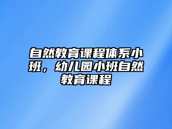 自然教育課程體系小班，幼兒園小班自然教育課程