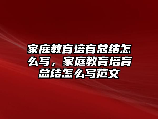 家庭教育培育總結(jié)怎么寫，家庭教育培育總結(jié)怎么寫范文