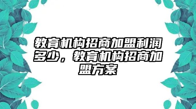 教育機(jī)構(gòu)招商加盟利潤(rùn)多少，教育機(jī)構(gòu)招商加盟方案