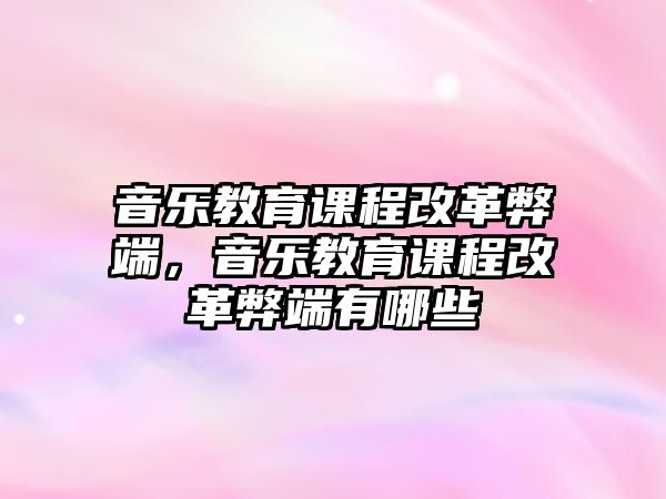 音樂教育課程改革弊端，音樂教育課程改革弊端有哪些