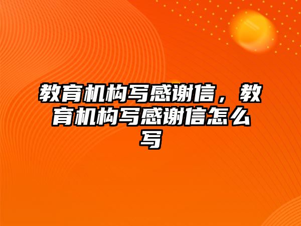 教育機構寫感謝信，教育機構寫感謝信怎么寫