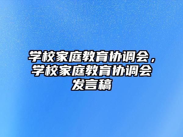 學(xué)校家庭教育協(xié)調(diào)會(huì)，學(xué)校家庭教育協(xié)調(diào)會(huì)發(fā)言稿