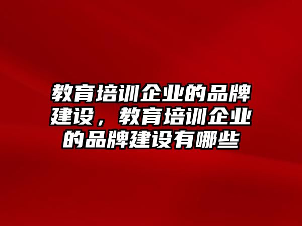 教育培訓(xùn)企業(yè)的品牌建設(shè)，教育培訓(xùn)企業(yè)的品牌建設(shè)有哪些