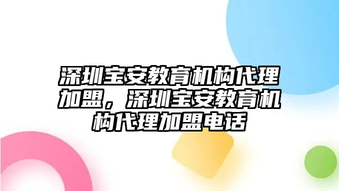 深圳寶安教育機(jī)構(gòu)代理加盟，深圳寶安教育機(jī)構(gòu)代理加盟電話